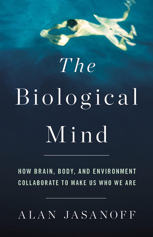 THE BIOLOGICAL MIND:  HOW BRAIN, BODY, AND ENVIRONMENT COLLABORATE TO MAKE US WHO WE ARE book cover