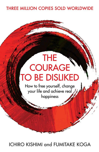 Courage To Be Disliked, The: How to free yourself, change your life and achieve real happiness (Courage To series)