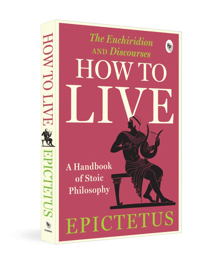 How to Live - A Handbook of Stoic Philosophy: Discourses and The Enchiridion by Epictetus (Enchiridion and Discourses)