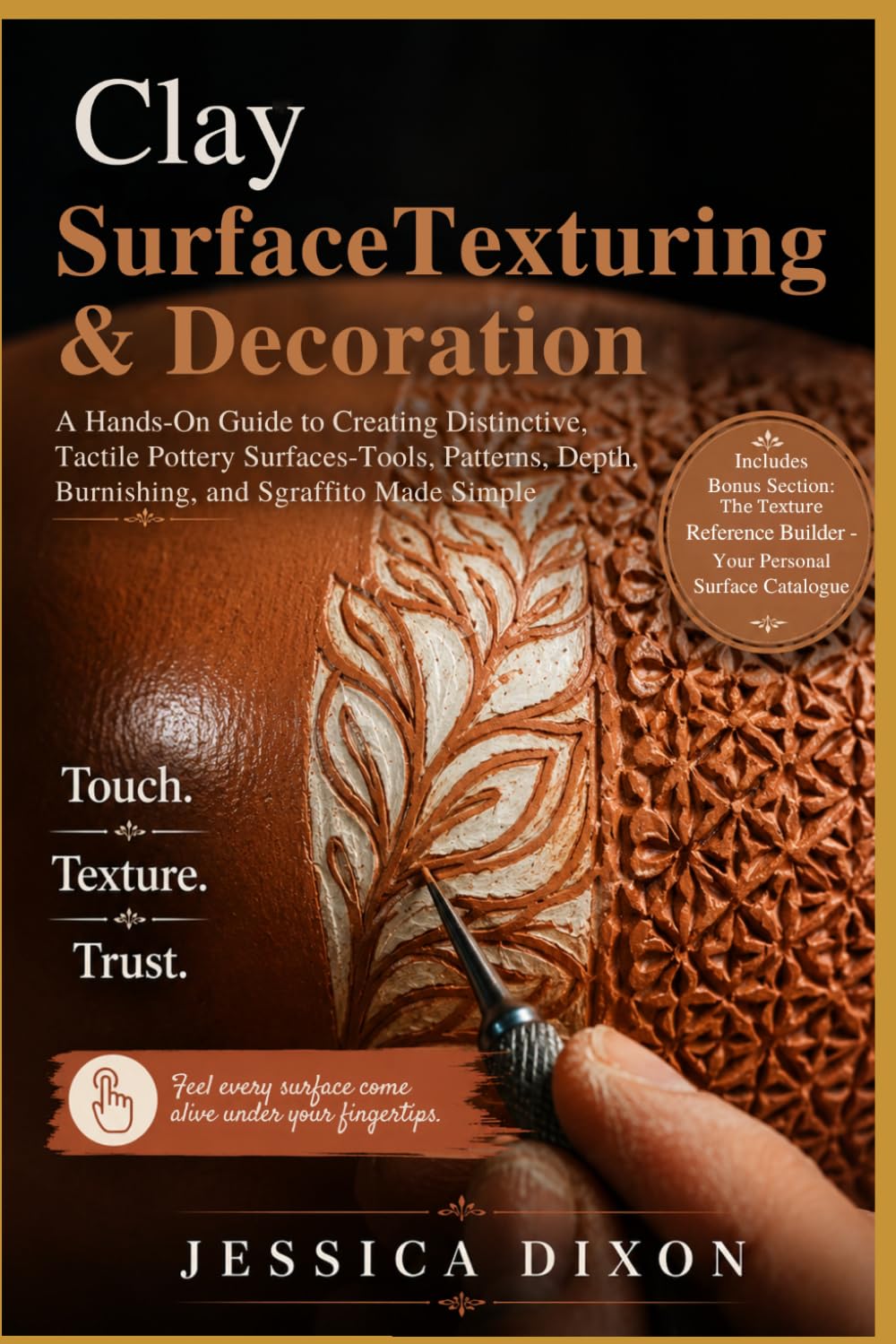 Clay Surface Texturing and Decoration: A Hands-On Guide to Creating Distinctive, Tactile Pottery Surfaces-Tools, Patterns, Depth, Burnishing, and ... Simple (Jessica Dixon Clay & Ceramics Guides)
