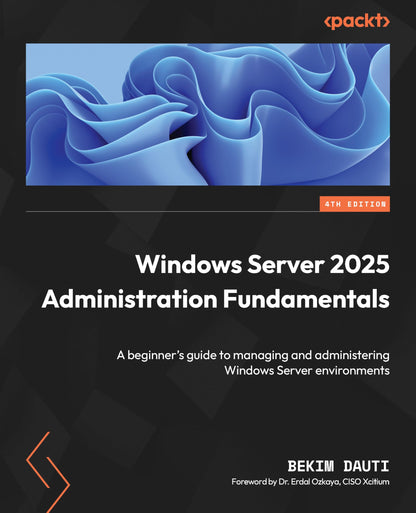 Windows Server 2025 Administration Fundamentals - Fourth Edition: A beginner's guide to managing and administering Windows Server environments