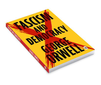 Fascism and Democracy by George Orwell - Includes All Essays | Complete & Unabridged Edition | Nationalism | Political | Society Manipulation | Liberty & Objective Truth | Premium Paperback