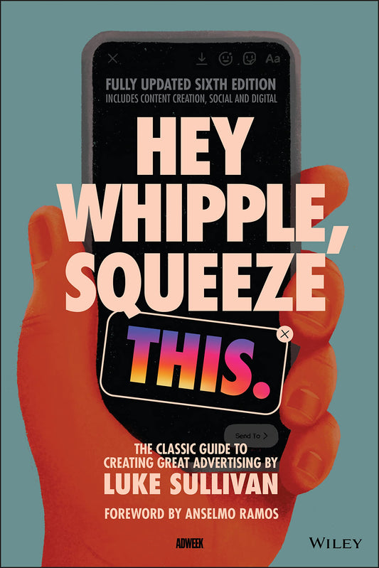 Hey Whipple, Squeeze This: The Classic Guide to Creating Great Ads