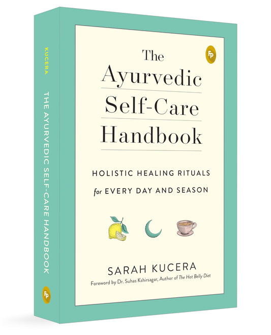 The Ayurvedic Self-Care Handbook: Holistic Healing Rituals for Every Day and Season