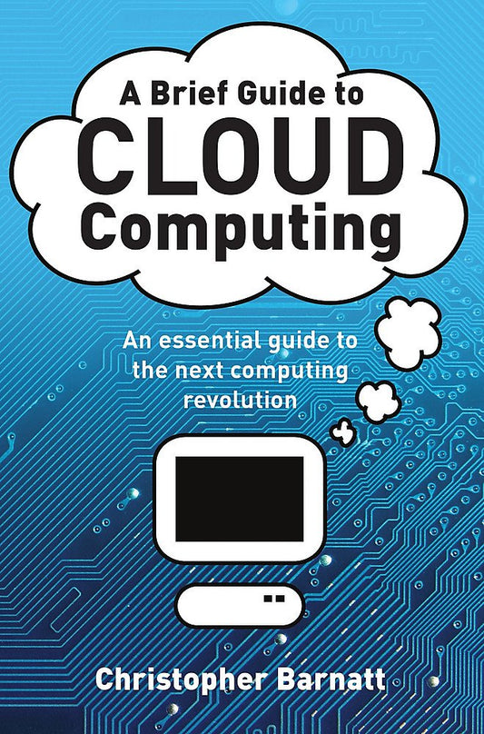A BRIEF GUIDE TO: CLOUD COMPUTING: An essential guide to the next computing revolution. (Brief Histories) by Christopher Barnatt book cover