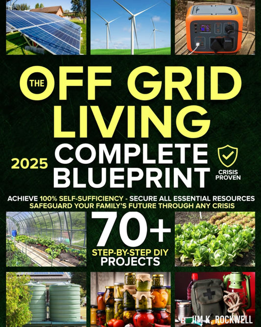 The Off-Grid Living Blueprint: Complete & Proven DIY Solutions to Achieve 100% Self-Sufficiency. Secure All Essential Resources, Fortify Your Home & Safeguard Your Family’s Future Through Any Crisis 