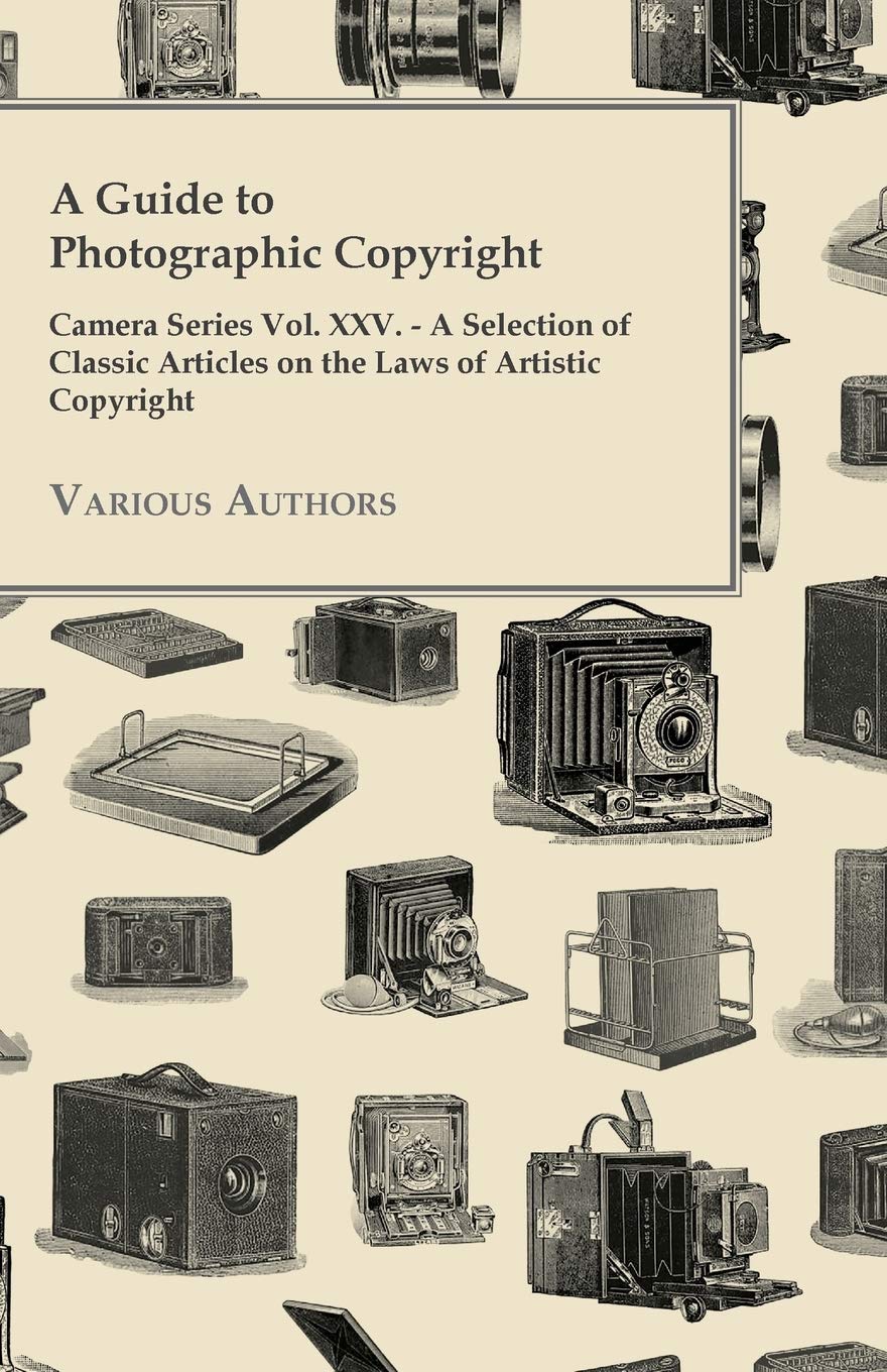 A Guide to Photographic Copyright - Camera Series Vol. XXV. - A Selection of Classic Articles on the Laws of Artistic Copyright by Various (Author) book cover