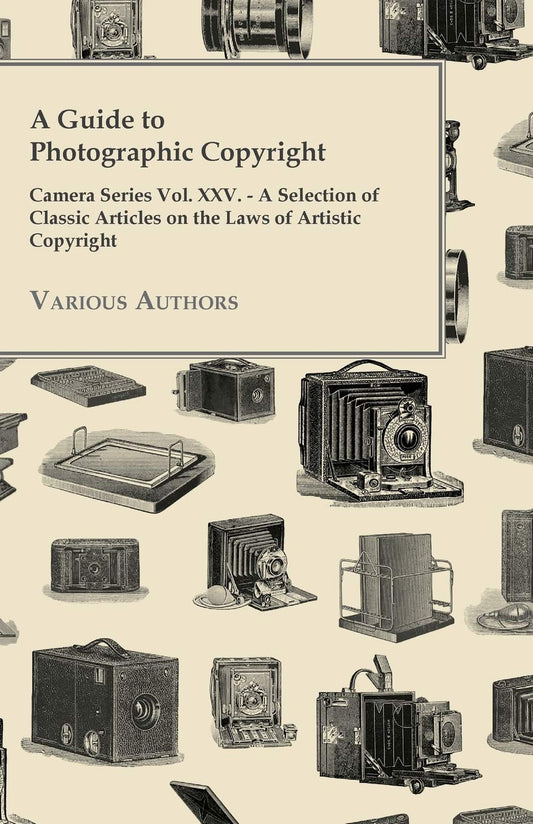 A Guide to Photographic Copyright - Camera Series Vol. XXV. - A Selection of Classic Articles on the Laws of Artistic Copyright by Various (Author) book cover