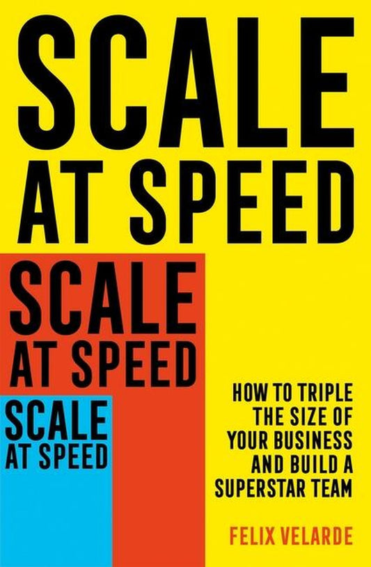 Scale at Speed: How to Triple the Size of Your Business and Build a Superstar Team book cover