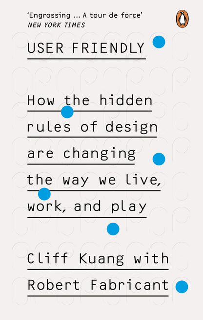 User Friendly: How the Hidden Rules of Design are Changing the Way We Live, Work & Play