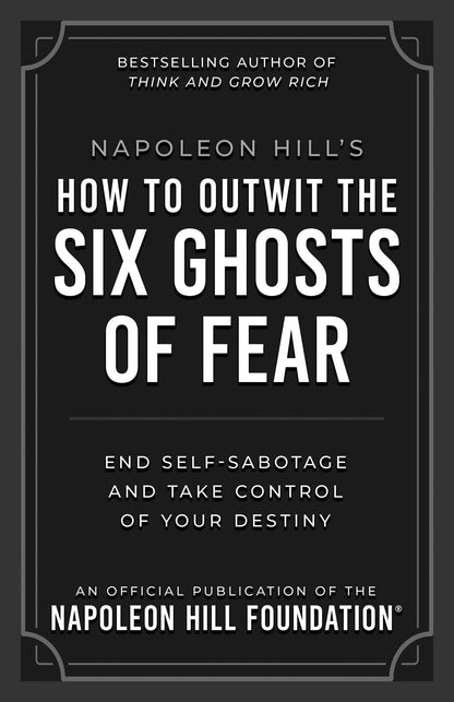 Napoleon Hill's How to Outwit the Six Ghosts of Fear: End Self-sabotage and Take Control of Your Destiny (Official Publication of the Napoleon Hill Foundation)