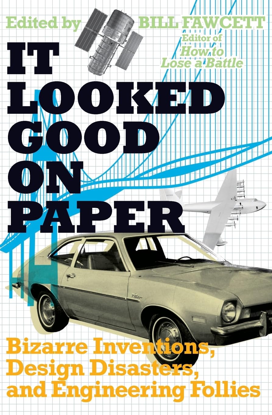 It Looked Good on Paper: Bizarre Inventions, Design Disasters, and Engineering Follies: Bizarre Inventions, Design Disasters, and Engineering Follies ... of Glorious Failures and Absurd Machines