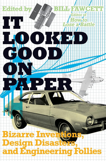 It Looked Good on Paper: Bizarre Inventions, Design Disasters, and Engineering Follies: Bizarre Inventions, Design Disasters, and Engineering Follies ... of Glorious Failures and Absurd Machines