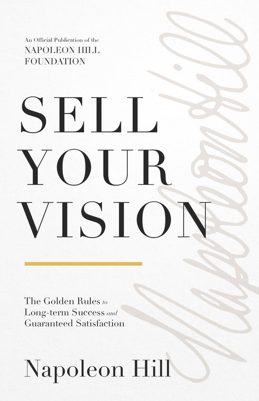 Sell Your Vision: The Golden Rules to Long-Term Success and Guaranteed Satisfaction (Official Publication of the Napoleon Hill Foundation)