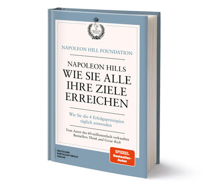 Napoleon Hills wie Sie alle Ihre Ziele erreichen: Wie Sie die 4 Erfolgsprinzipien täglich anwenden
