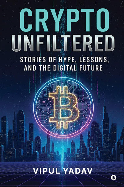Crypto Unfiltered: Stories of Hype, Lessons, and the Digital Future