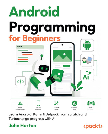 Android Programming for Beginners - Fourth Edition: Learn Android, Kotlin & Jetpack from scratch and Turbocharge progress with AI