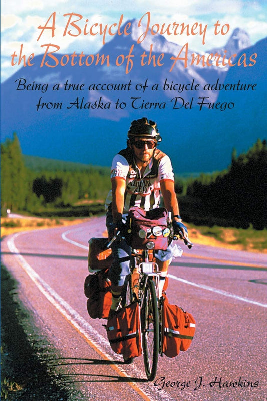 A Bicycle Journey to the Bottom of the Americas: Being a True Account of a Bicycle Adventure from Alaska to Tierra del Fuego by George J Hawkins (Author) book cover