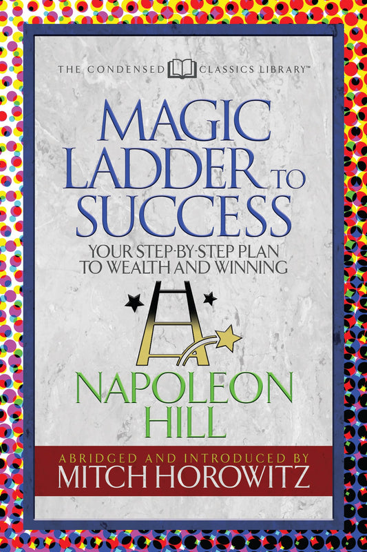 Magic Ladder to Success (Condensed Classics): Your-Step-By-Step Plan to Wealth and Winning