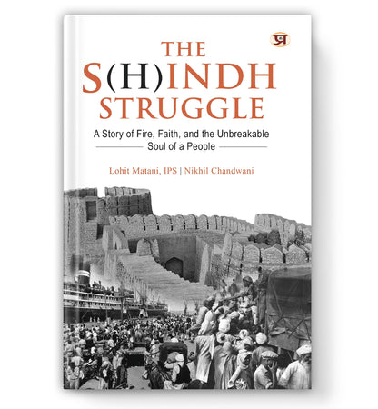 The S(H)indh Struggle: A Story of Fire, Faith, And The Unbreakable Soul of A People (History of Sindh & Sindhi Hindus)