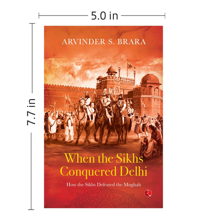 When the Sikhs Conquered Delhi: How the Sikhs Defeated the Mughals