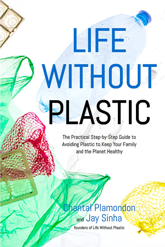 Life Without Plastic: The Practical Step-by-Step Guide to Avoiding Plastic to Keep Your Family and t book cover