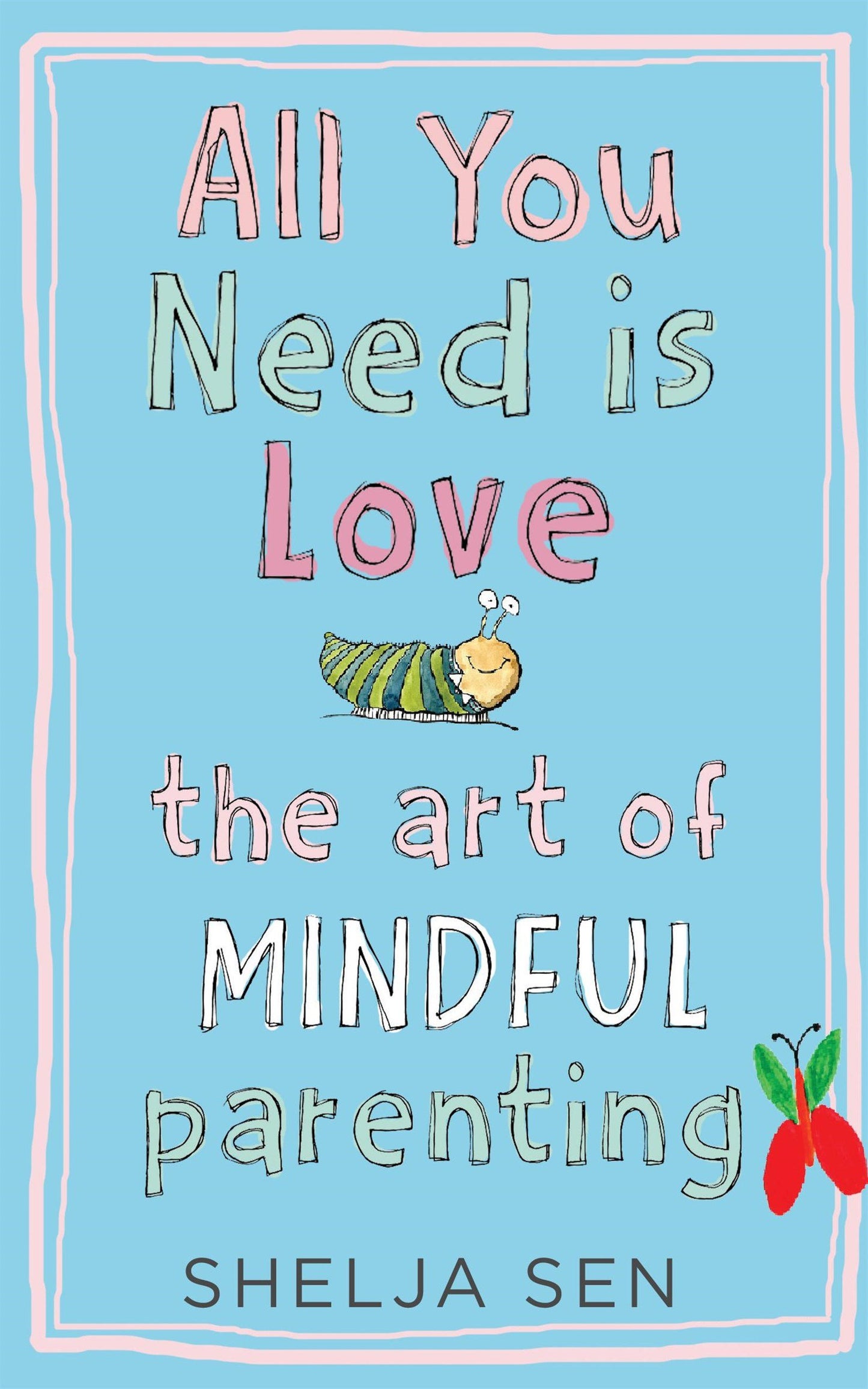 All You Need Is Love: The Art of Mindful Parenting by Shelja Sen (Author) book cover