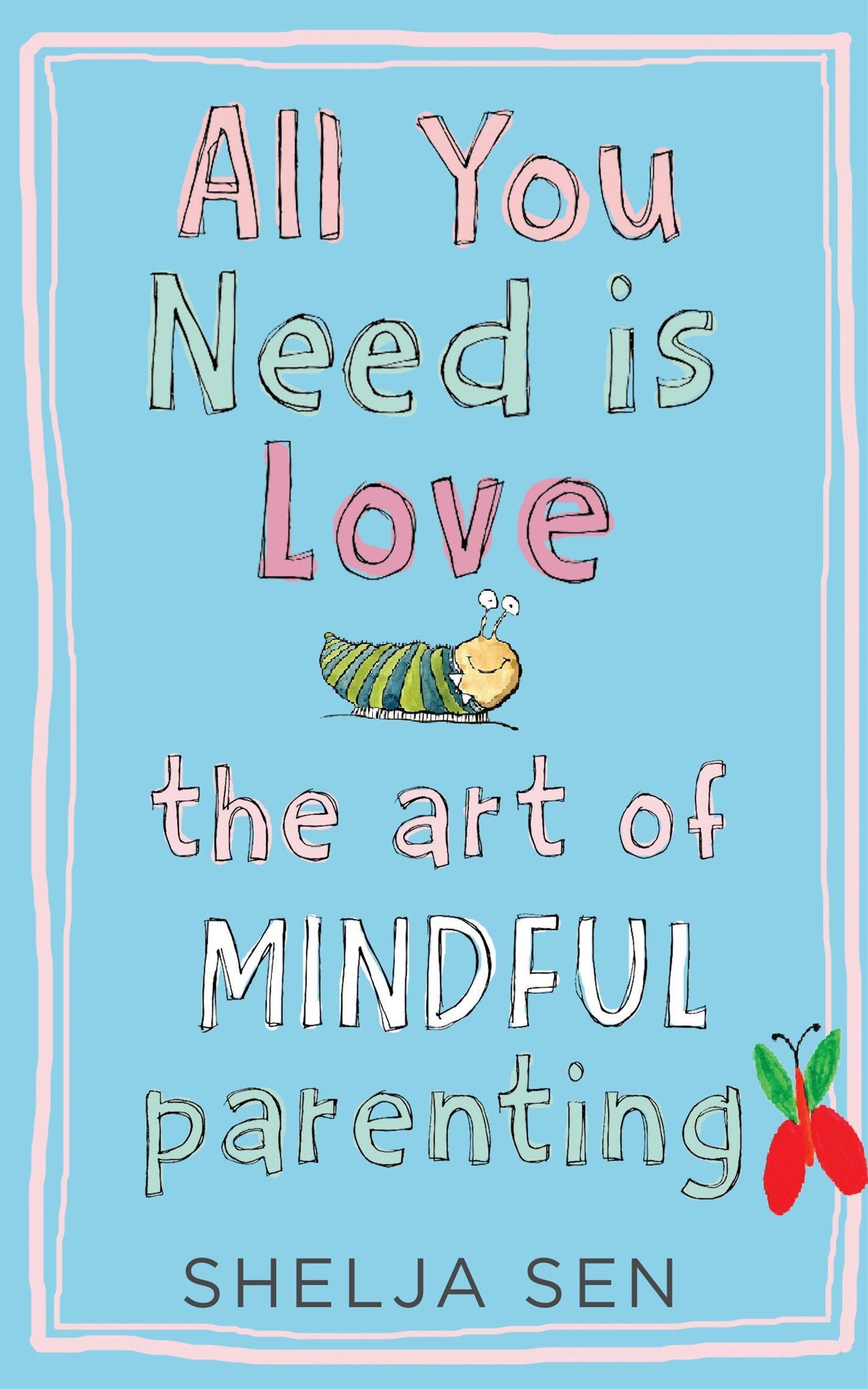 All You Need Is Love: The Art of Mindful Parenting by Shelja Sen (Author) book cover