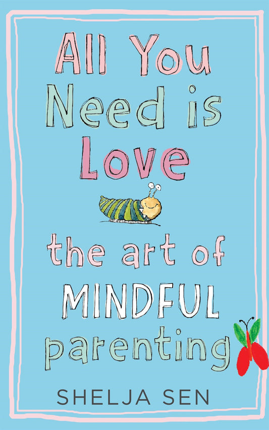 All You Need Is Love: The Art of Mindful Parenting by Shelja Sen (Author) book cover