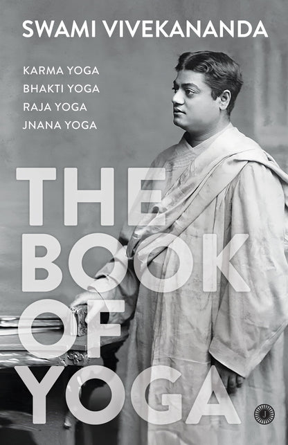 The Book of Yoga: Karma Yoga, Bhakti Yoga, Raja Yoga, Jnana Yoga