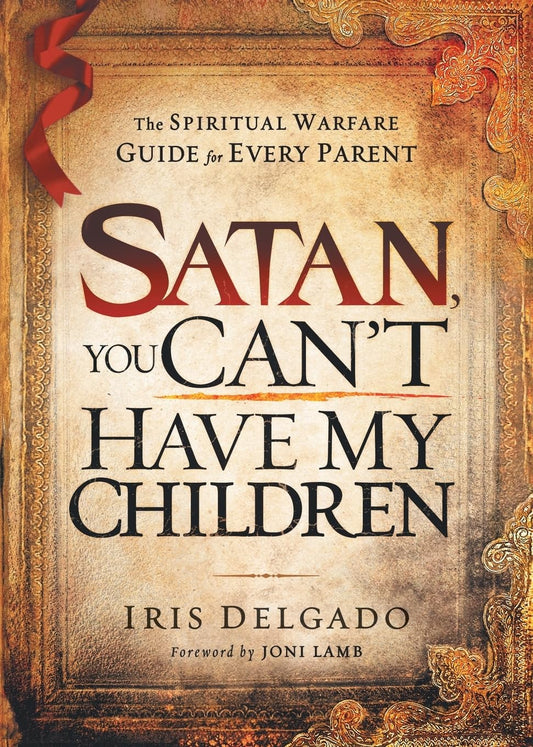 Satan, You Cant Have My Children: The Spiritual Warfare Guide for Every Parent book cover
