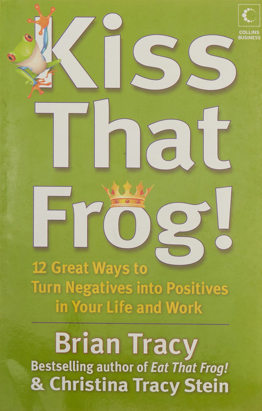 Kiss That Frog: 12 Great Ways To Turn Negatives Into Positives In Your Life And Work by Brian Tracy book cover