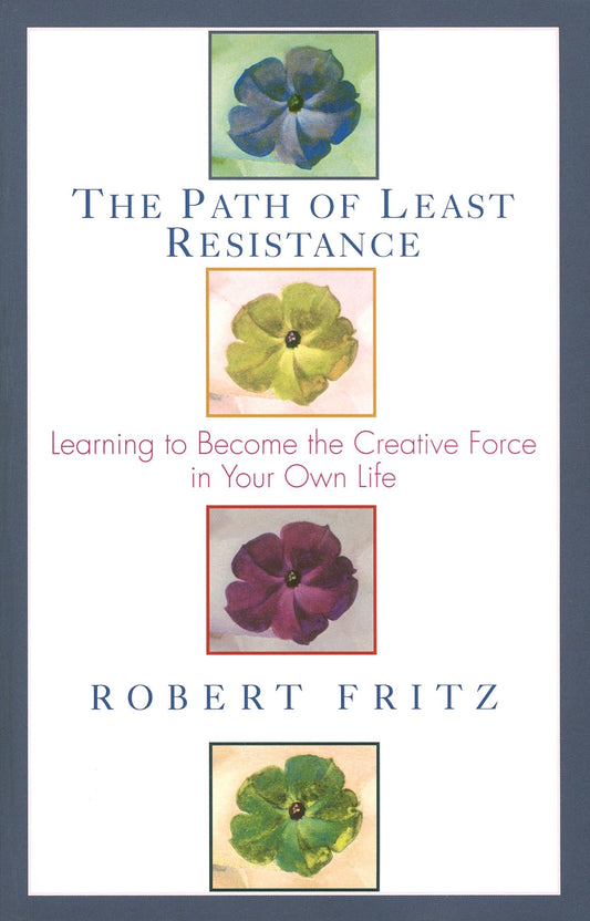 The Path of Least Resistance: Learning to Become the Creative Force in Your Own Life 