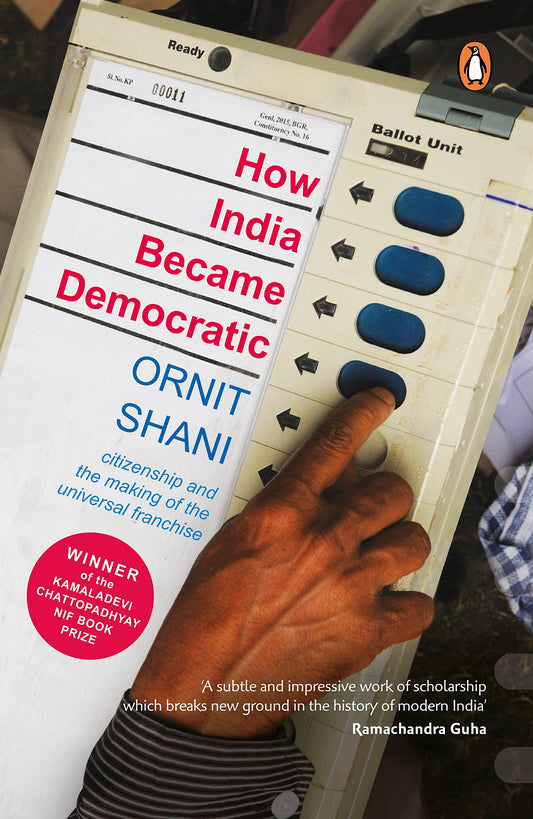 How India Became Democratic: Citizenship And The Making Of The Universal Franchise