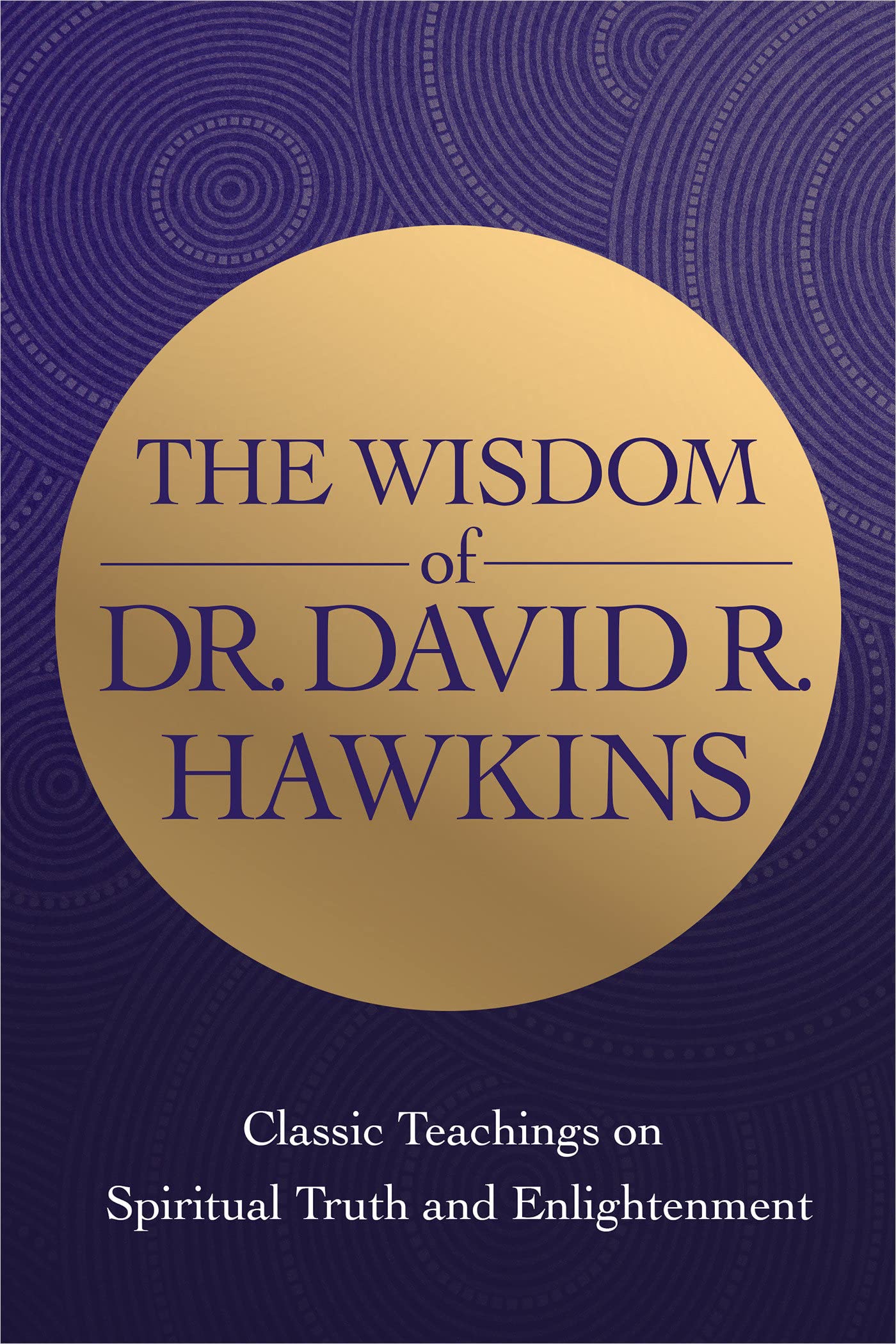 The Wisdom of Dr. David R. Hawkins: Classic Teachings on Spiritual Truth and Enlightenment book cover
