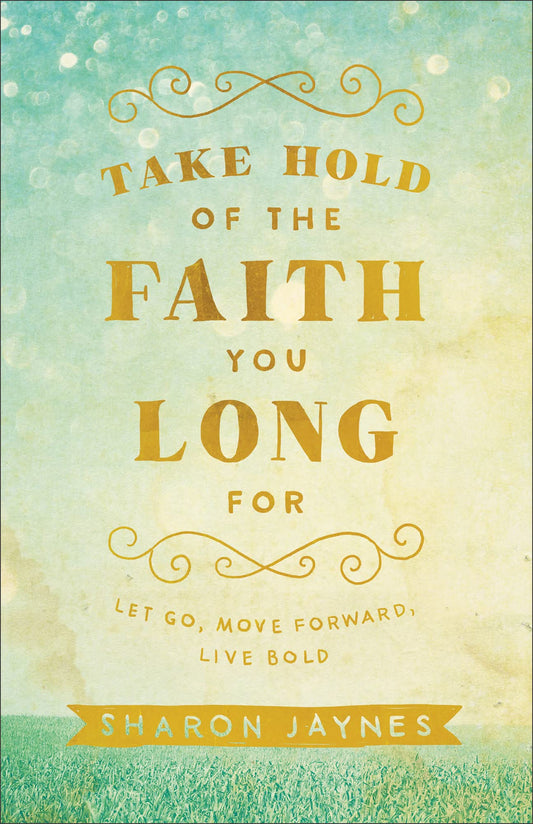 Take Hold of the Faith You Long For: Let Go, Move Forward, Live Bold book cover