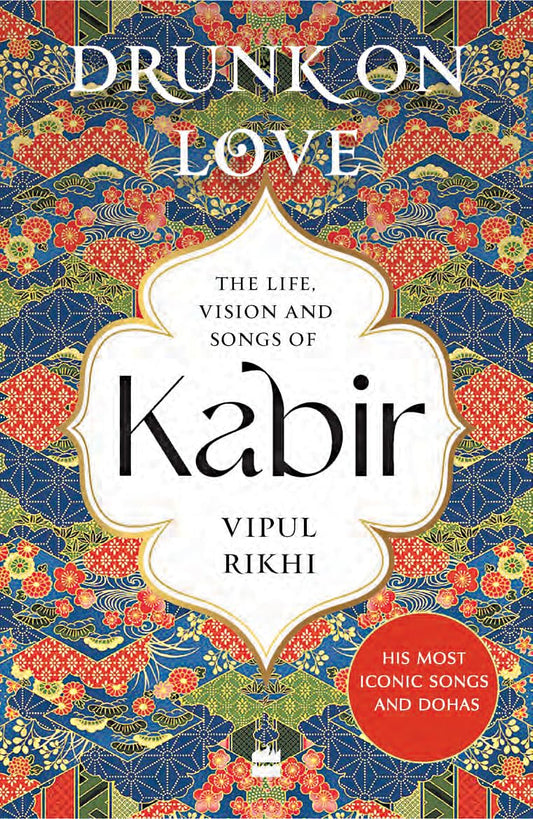 Drunk on Love : An Essential Introduction to the Life, Ideas and Poetry of Kabir book cover