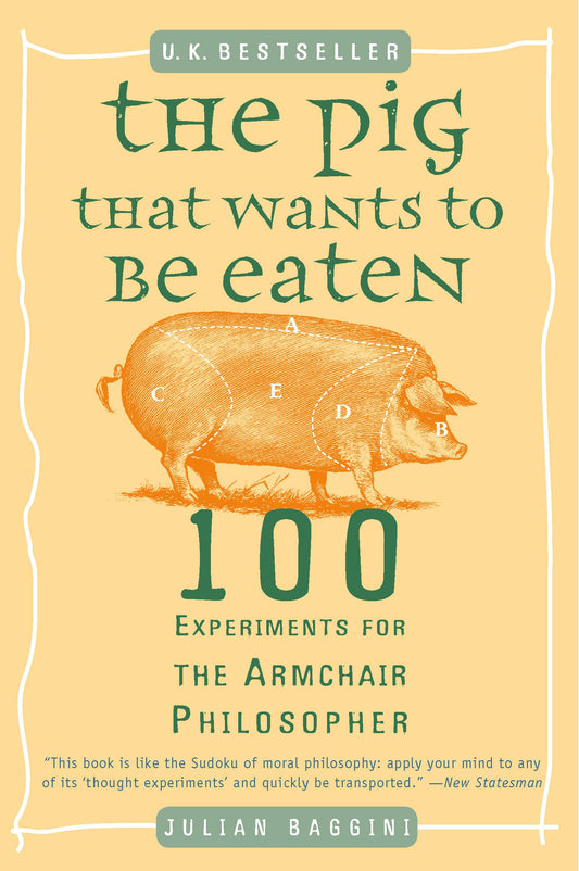 The Pig That Wants to Be Eaten: 100 Experiments for the Armchair Philosopher by Julian Baggini (Author) book cover