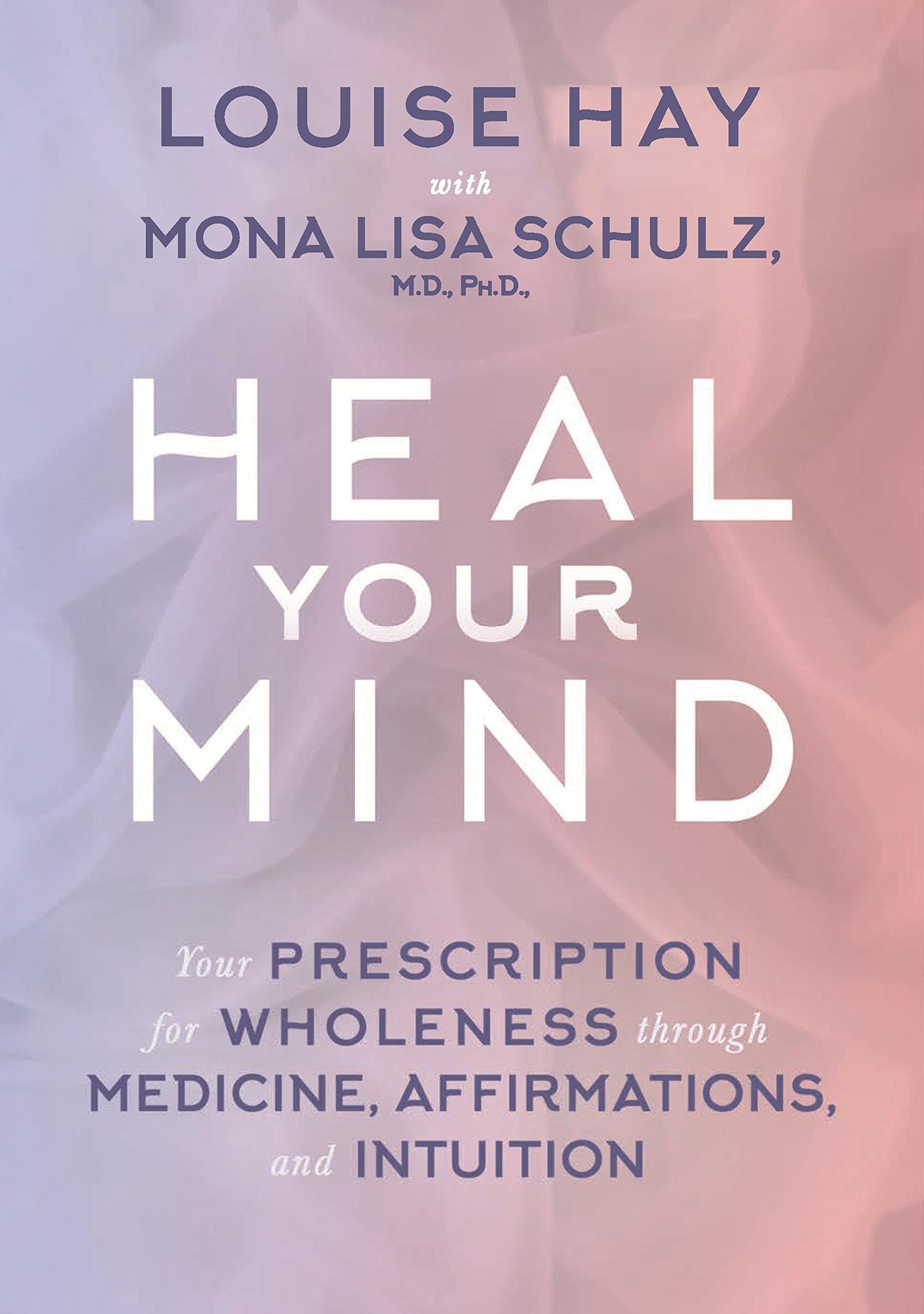 Heal Your Mind: Your Prescription for Wholeness Through Medicine  Affirmations and Intuition by Mona Lisa Schulz book cover