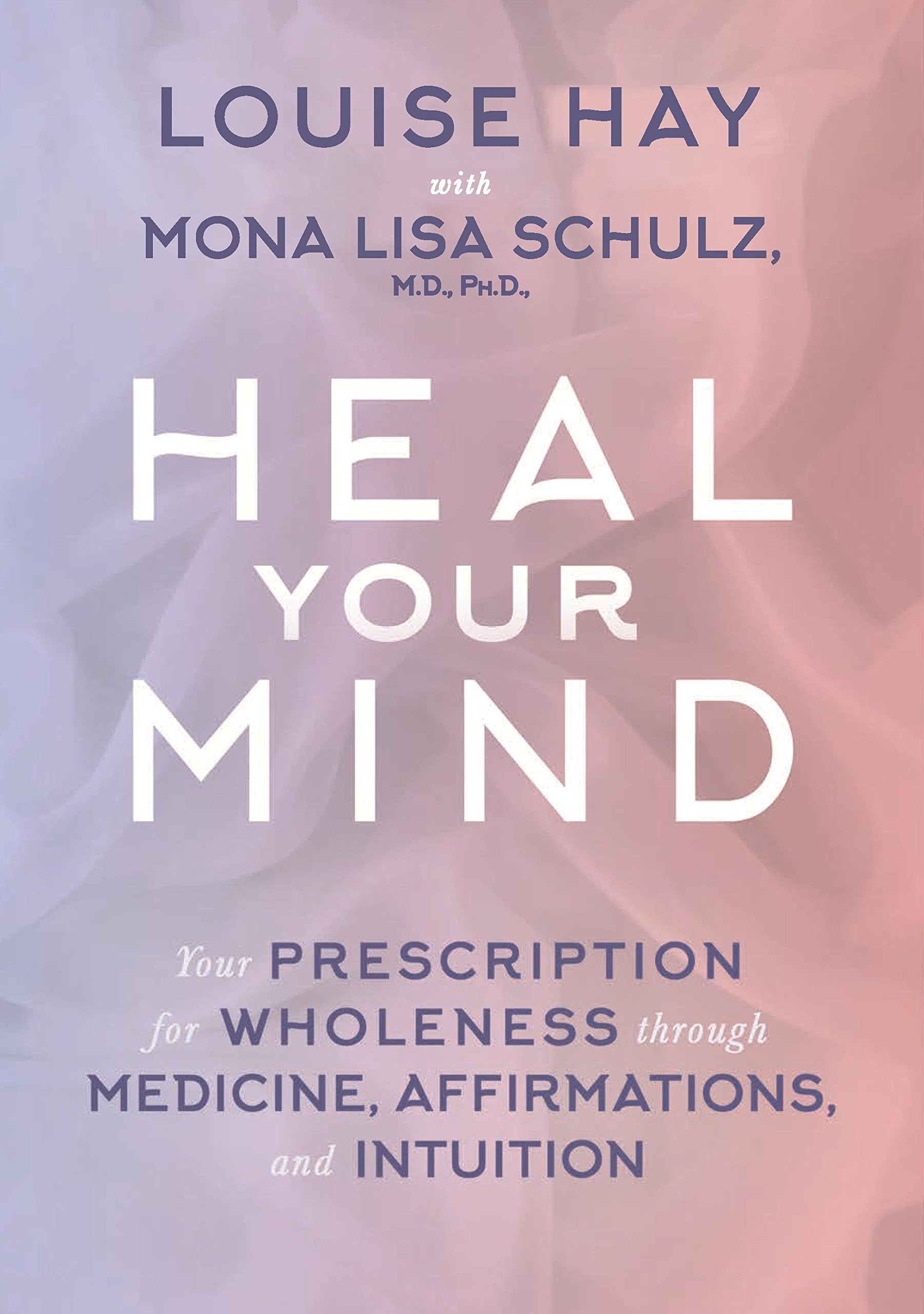 Heal Your Mind: Your Prescription for Wholeness Through Medicine  Affirmations and Intuition by Mona Lisa Schulz book cover