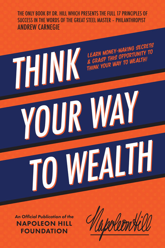 Think Your Way to Wealth: Learn Money-making Secrets & Grasp This Opportunity to Think Your Way to Wealth! (Official Publication of the Napoleon Hill Foundation)