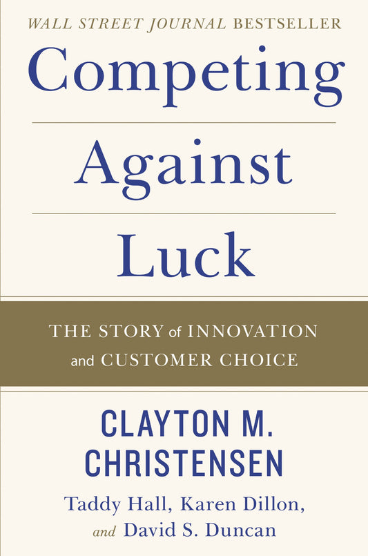 Competing Against Luck: The Story of Innovation and Customer Choice by Clayton M Christensen (Author), David S. Duncan (Author), Karen Dillon (Author), Taddy Hall (Author) & 1 More book cover