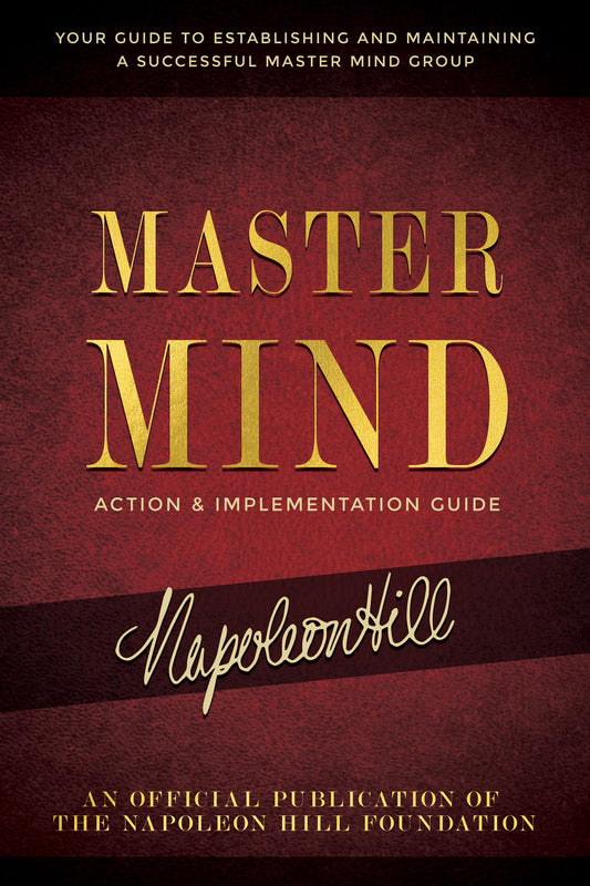 Master Mind Action & Implementation Guide: The Definitive Plan for Forming and Managing a Successful Master Mind Group (Official Publication of the Napoleon Hill Foundation)