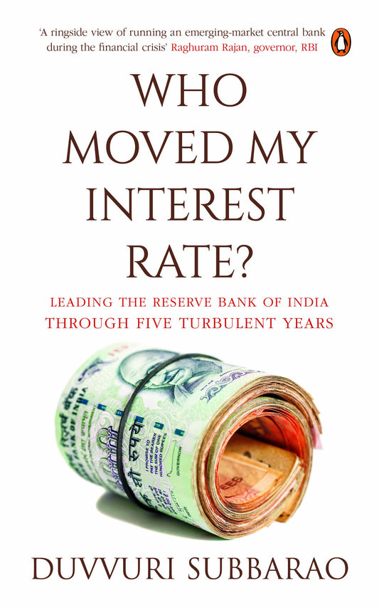 Who Moved My Interest Rate?: Leading the Reserve Bank of India Through Five Turbulent Years: Leading the Reserve Bank Through Five Turbulent Years by Duvvuri Subbarao book cover