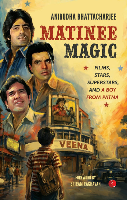 Matinee Magic: Films, Stars, Superstars, and a Boy from Patna