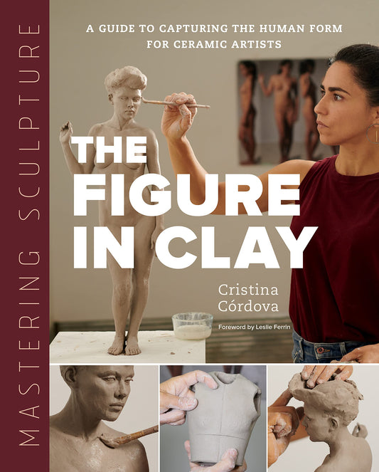 MASTERING SCULPTURE THE FIGURE IN CLAY: A Guide to Capturing the Human Form for Ceramic Artists (Mastering Ceramics)