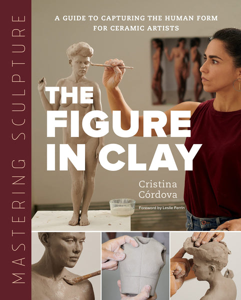 MASTERING SCULPTURE THE FIGURE IN CLAY: A Guide to Capturing the Human Form for Ceramic Artists (Mastering Ceramics)