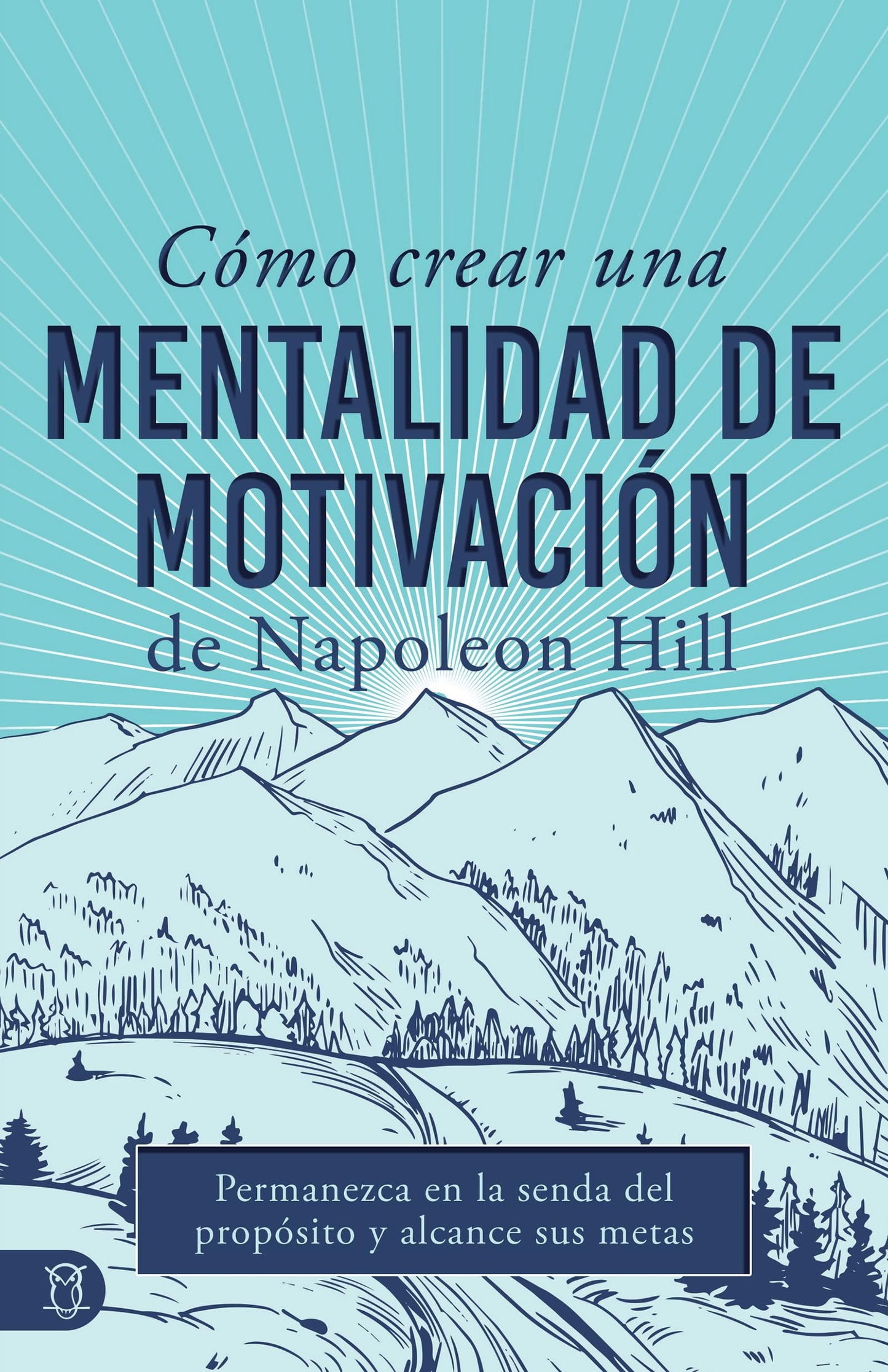 Cómo Crear Una Mentalidad de Motivación de Napoleon Hill (Napoleon Hill's How to Create a Motivated Mindset): Permanezca En La Senda del Propósito Y Alcance Sus Metas (Viva una Vida Significativa)