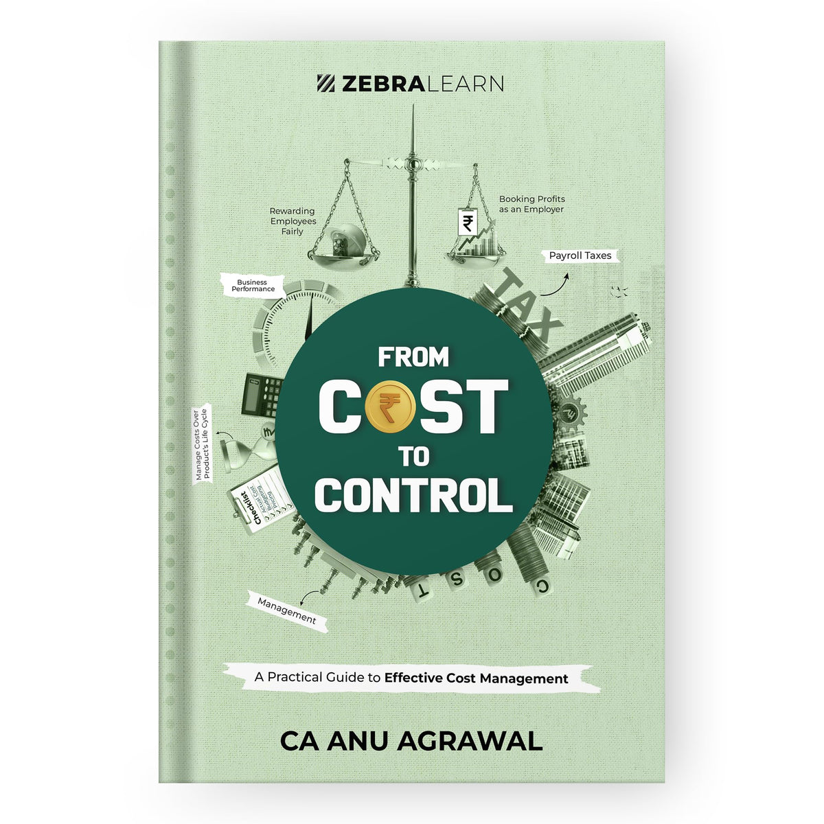 From Cost to Control: A Practical Guide to Effective Cost Management, Pricing Decisions & Profitability for Business Owners, Finance Leaders and Entrepreneurs by Anu Agrawal | ZebraLearn Books