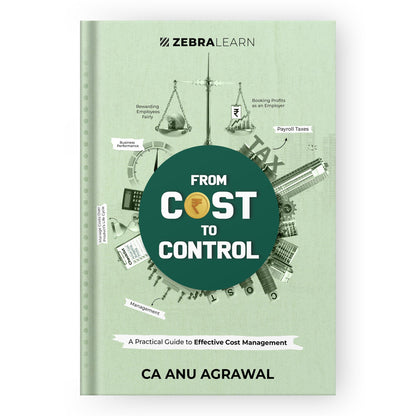 From Cost to Control: A Practical Guide to Effective Cost Management, Pricing Decisions & Profitability for Business Owners, Finance Leaders and Entrepreneurs by Anu Agrawal | ZebraLearn Books